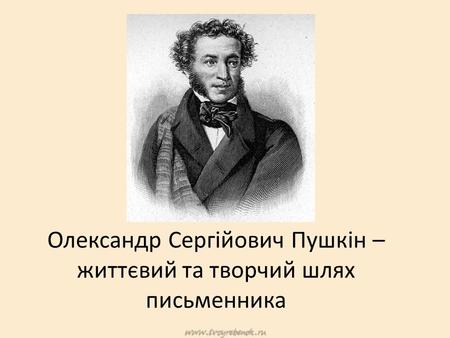 Олександр Сергійович Пушкін – життєвий та творчий шлях письменника.