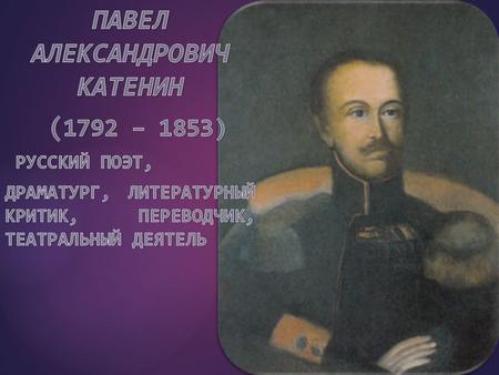 Значительную роль Катенин сыграл в развитии русского театра, выступая как драматург, переводчик, критик и режиссер. Умер в родном имении Шаёво 23 мая.