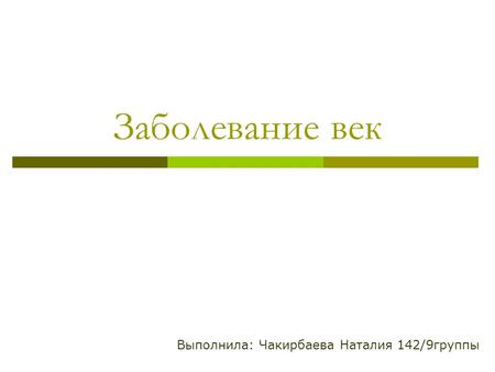 Выполнила: Чакирбаева Наталия 142/9 группы Заболевание век.