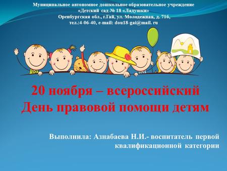 20 ноября – всероссийский День правовой помощи детям Муниципальное автономное дошкольное образовательное учреждение «Детский сад 18 «Ладушки» Оренбургская.