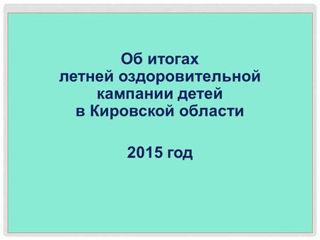 2012 год Об итогах летней оздоровительной кампании детей в Кировской области 2015 год.