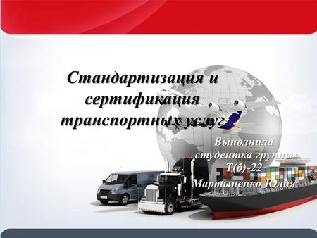 Стандартизация и сертификация транспортных услуг Выполнила студентка группы Т(б)-22 Мартыненко Юлия.