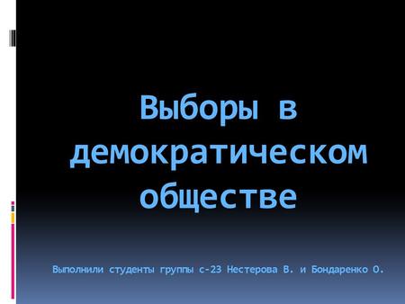 Выборы в демократическом обществе Выполнили студенты группы с-23 Нестерова В. и Бондаренко О.