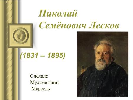 Николай Семёнович Лесков (1831 – 1895) Сделал : Мухаметшин Марсель.