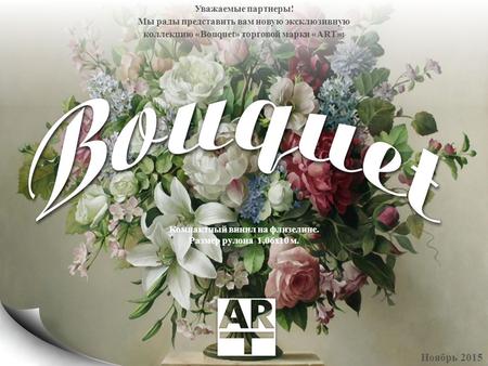 Уважаемые партнеры! Мы рады представить вам новую эксклюзивную коллекцию «Bouquet» торговой марки «ART»: Ноябрь 2015 Компактный винил на флизелине. Размер.