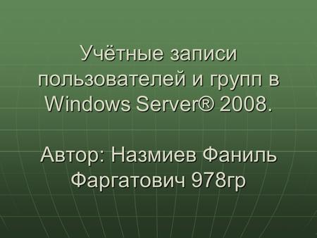 Учётные записи пользователей и групп в Windows Server® 2008. Автор: Назмиев Фаниль Фаргатович 978 гр.