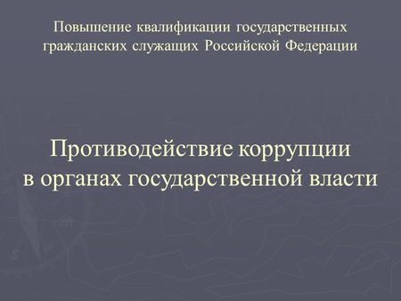Повышение квалификации государственных гражданских служащих Российской Федерации Противодействие коррупции в органах государственной власти.