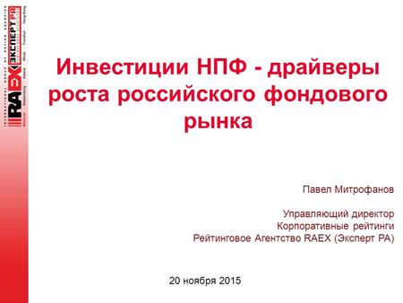 Инвестиции НПФ - драйверы роста российского фондового рынка 20 ноября 2015 Павел Митрофанов Управляющий директор Корпоративные рейтинги Рейтинговое Агентство.