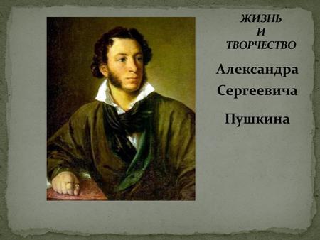 Александра Сергеевича Пушкина. Александр Сергеевич Пушкин родился 26 мая 1799 года в Москве в дворянской помещичьей семье.