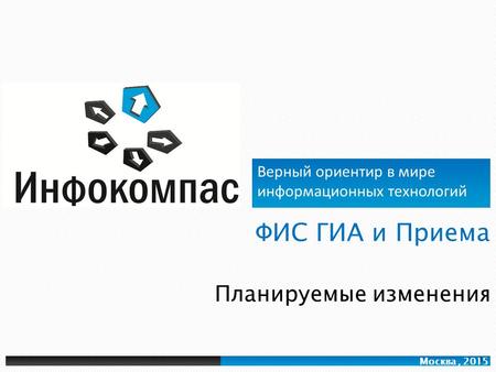 Верный ориентир в мире информационных технологий Москва, 2015 Планируемые изменения 1.