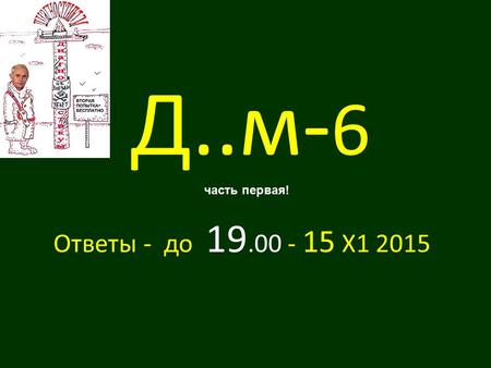 Д..м- 6 Ответы - до 19.00 - 15 Х 1 2015 часть первая!