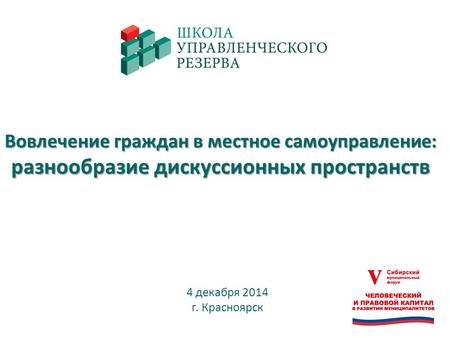 Вовлечение граждан в местное самоуправление: разнообразие дискуссионных пространств 4 декабря 2014 г. Красноярск.