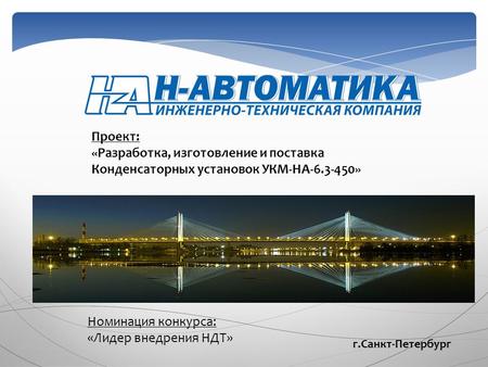 Проект: «Разработка, изготовление и поставка Конденсаторных установок УКМ-НА-6.3-450» Номинация конкурса: «Лидер внедрения НДТ» г.Санкт-Петербург.
