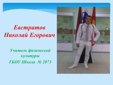 Учитель физической культуры ГБОУ Школа 2073 Евстратов Николай Егорович.
