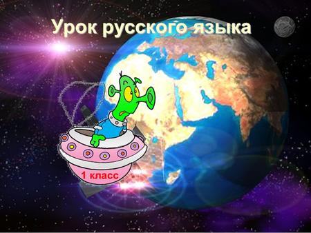 Урок русского языка 1 класс Привет земляне! Мы ученики звёздной школы. Осваиваем новые планеты и изучаем их язык. Мы не умеем правильно писать слова.