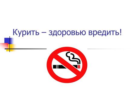 Курить – здоровью вредить!. Табакокуре́ние – это … Табакокуре́ние (или просто куре́ние) вдыхание дыма тлеющих высушенных или обработанных листьев табака,