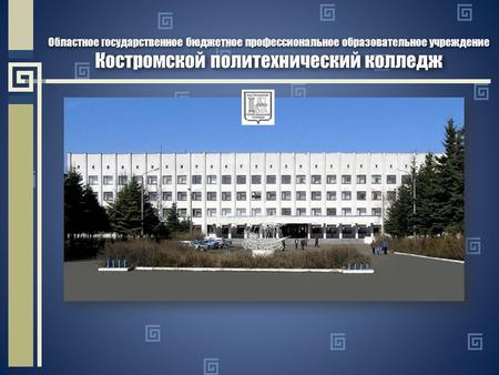Областное государственное бюджетное профессиональное образовательное учреждение Костромской политехнический колледж.