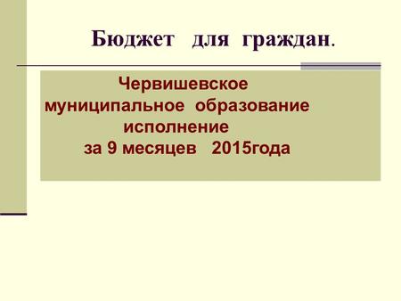 Бюджет для граждан. Червишевское муниципальное образование исполнение за 9 месяцев 2015 года.