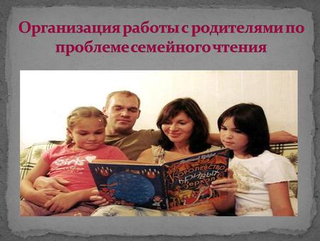 - помочь семье в литературном развитии ребенка, в формировании у него читательского интереса, отношения к книге как к явлению культуры.