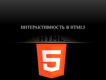 ИНТЕРАКТИВНОСТЬ В HTML5. ИСТОРИЯ HTML5 2 ПРЕИМУЩЕСТВА HTML5 ПЕРЕД FLASH 3 Открытость платформы Чистая веб-технология Более высокие надёжность, производительность.