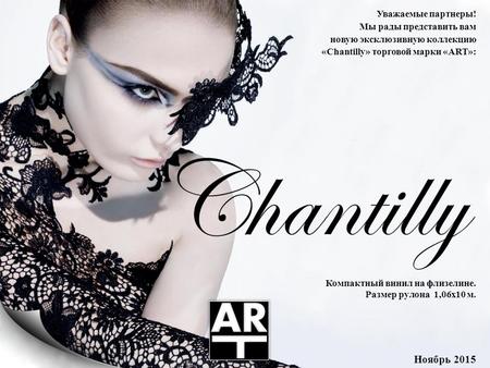 Уважаемые партнеры! Мы рады представить вам новую эксклюзивную коллекцию «Chantilly» торговой марки «ART»: Ноябрь 2015 Компактный винил на флизелине. Размер.