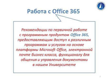 Работа с Office 365 Рекомендации по первичной работе с программным продуктом Office 365, предоставляющим доступ к различным программам и услугам на основе.