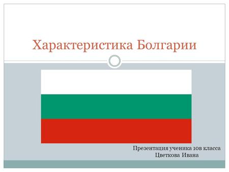 Характеристика Болгарии Презентация ученика 10 в класса Цветкова Ивана.