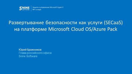 Развертывание безопасности как услуги (SECaaS) на платформе Microsoft Cloud OS/Azure Pack Юрий Бражников Глава российского офиса 5nine Software.