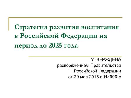 Стратегия развития воспитания в Российской Федерации на период до 2025 года УТВЕРЖДЕНА распоряжением Правительства Российской Федерации от 29 мая 2015.