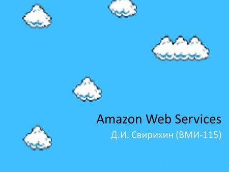 Amazon Web Services Д.И. Свирихин (ВМИ-115). Amazon Web Services Стандарт «de facto» в области облачной инфраструктуры Богатый выбор образов заранее сконфигурированных.