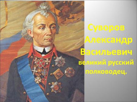 Суворов Александр Васильевич великий русский полководец.