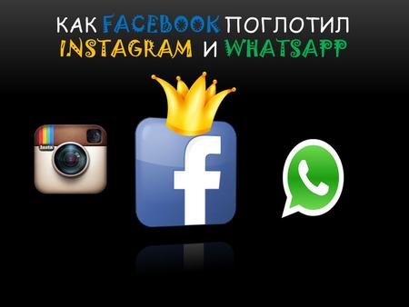 КАК FACEBOOK ПОГЛОТИЛ INSTAGRAM И WHATSAPP. Поглощение Instagram Facebook – это самое крупное поглощение, проведенное компанией Марка Цукерберга. Instagram.