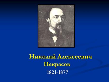 Николай Алексеевич Некрасов 1821-1877. Этот поэт замечательный – своей демократичностью и Николай Алексеевич Некрасов родился 28 ноября (10 декабря) 1821.