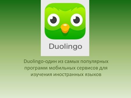 Duolingo-один из самых популярных программ мобильных сервисов для изучения иностранных языков.