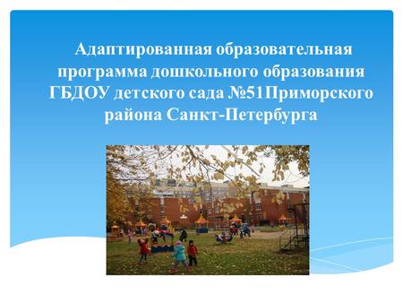 Адаптированная образовательная программа дошкольного образования ГБДОУ детского сада 51 Приморского района Санкт-Петербурга.