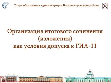 Организация итогового сочинения (изложения) как условия допуска к ГИА-11 Отдел образования администрации Василеостровского района.