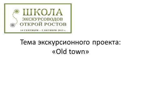 Тема экскурсионного проекта: «Old town». Актуальность: Увеличивающийся поток иностранных студентов Развитие туристического дела Увеличение заинтересованности.