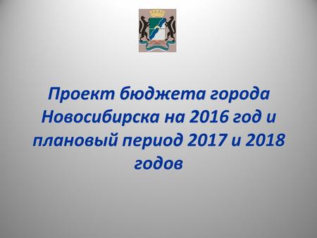 Проект бюджета города Новосибирска на 2016 год и плановый период 2017 и 2018 годов.