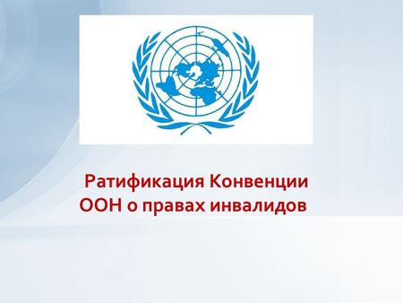 Ратификация Конвенции ООН о правах инвалидов. Конвенция ООН о правах инвалидов Принята Генеральной Ассамблеей ООН - 13 декабря 2006 года Подписана Российской.
