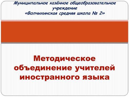 Муниципальное казённое общеобразовательное учреждение «Волчихинская средняя школа 2» Методическое объединение учителей иностранного языка.