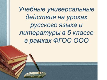 Учебные универсальные действия на уроках русского языка и литературы в 5 классе в рамках ФГОС ООО.