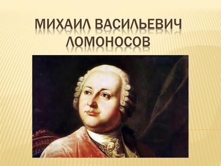 Родился в 17711 году в деревне Денисовка С детства наблюдается тяга к знаниям Стремится поступить в школу в городе Холмогоры, но ему отказывают из- за.