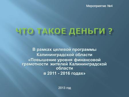 В рамках целевой программы Калининградской области «Повышение уровня финансовой грамотности жителей Калининградской области в 2011 - 2016 годах» 2013 год.
