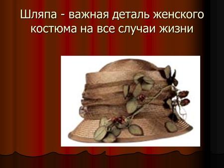 Шляпа - важная деталь женского костюма на все случаи жизни.