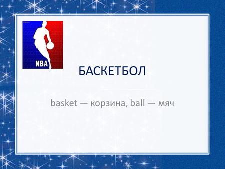 БАСКЕТБОЛ basket корзина, ball мяч. Баскетбол спортивная командная игра с мячом.