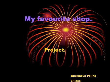 My favourite shop. Project. Buzlukova Polina 6klass.