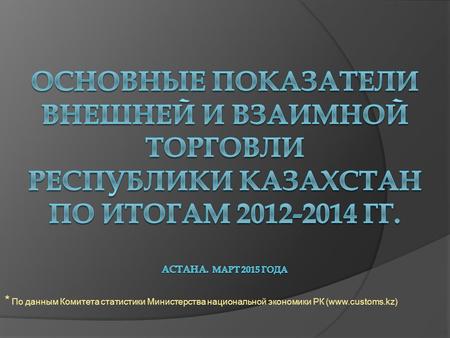 * По данным Комитета статистики Министерства национальной экономики РК (www.customs.kz)