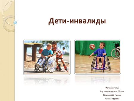 Дети - инвалиды Исполнитель : Студентка группы ОП -110 Штеникова Ирина Александровна.