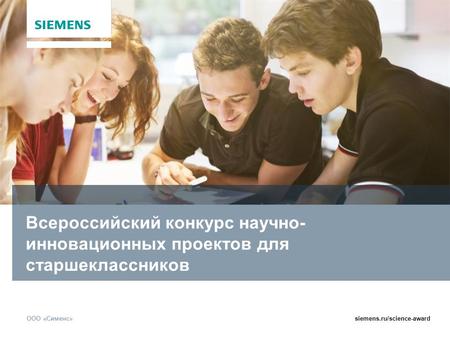 ООО «Сименс»siemens.ru/science-award Всероссийский конкурс научно- инновационных проектов для старшеклассников.