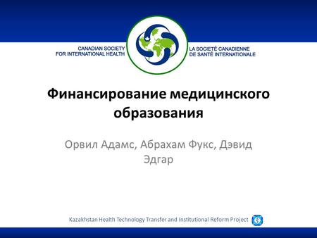 Kazakhstan Health Technology Transfer and Institutional Reform Project Финансирование медицинского образования Орвил Адамс, Абрахам Фукс, Дэвид Эдгар.
